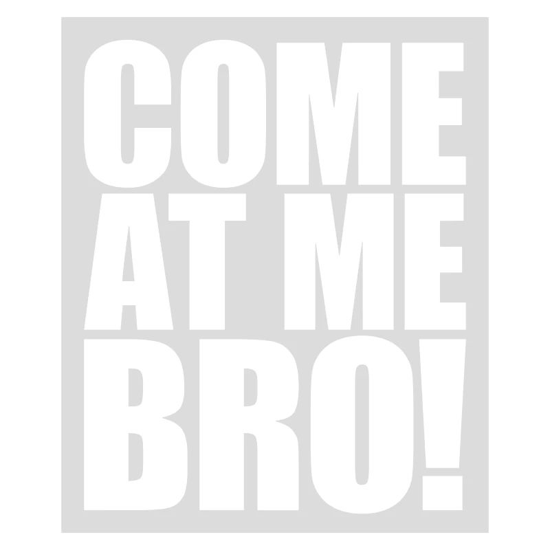 come at me bro