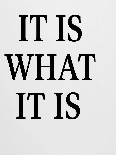 IT IS WHAT IT IS