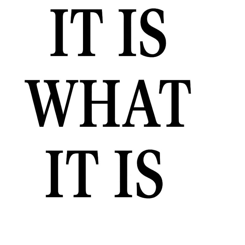 IT IS WHAT IT IS