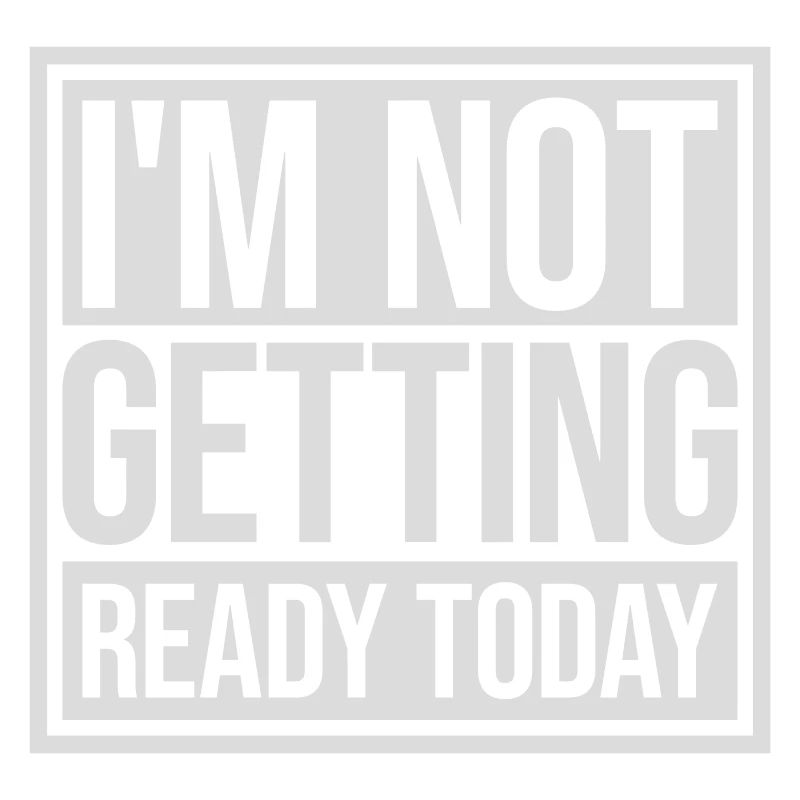 not getting ready today