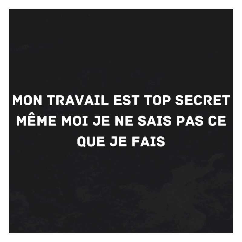 My work is top secret, even I don't know
