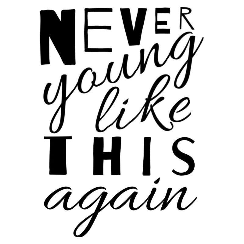 Never young like this again