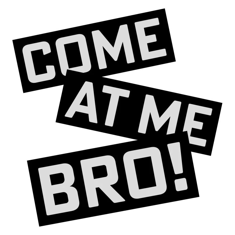 come at me bro