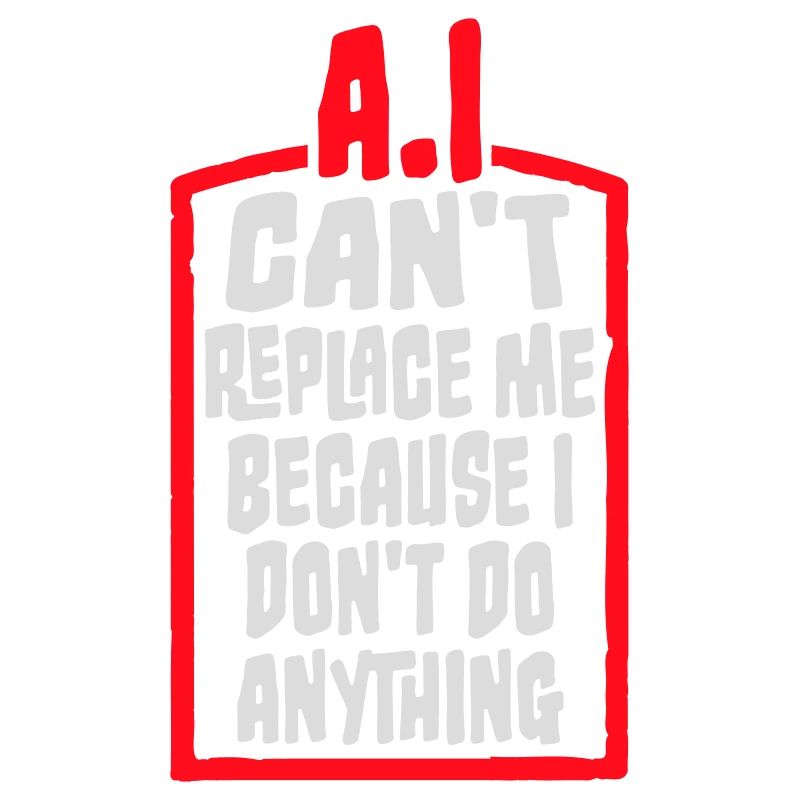AI Can't Replace Me I Don't Do Anything Humor Joke