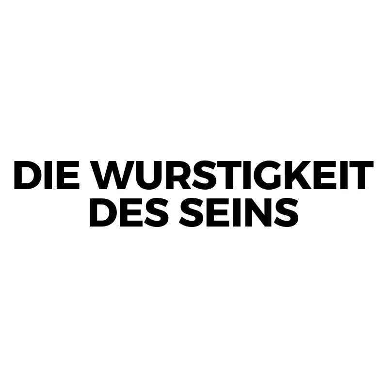 Die Wurstigkeit des Seins