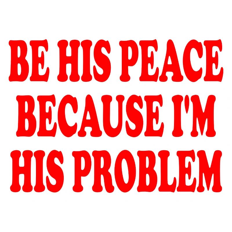 be his peace because im his problem