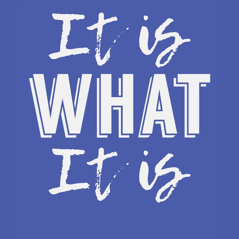 It is what it is