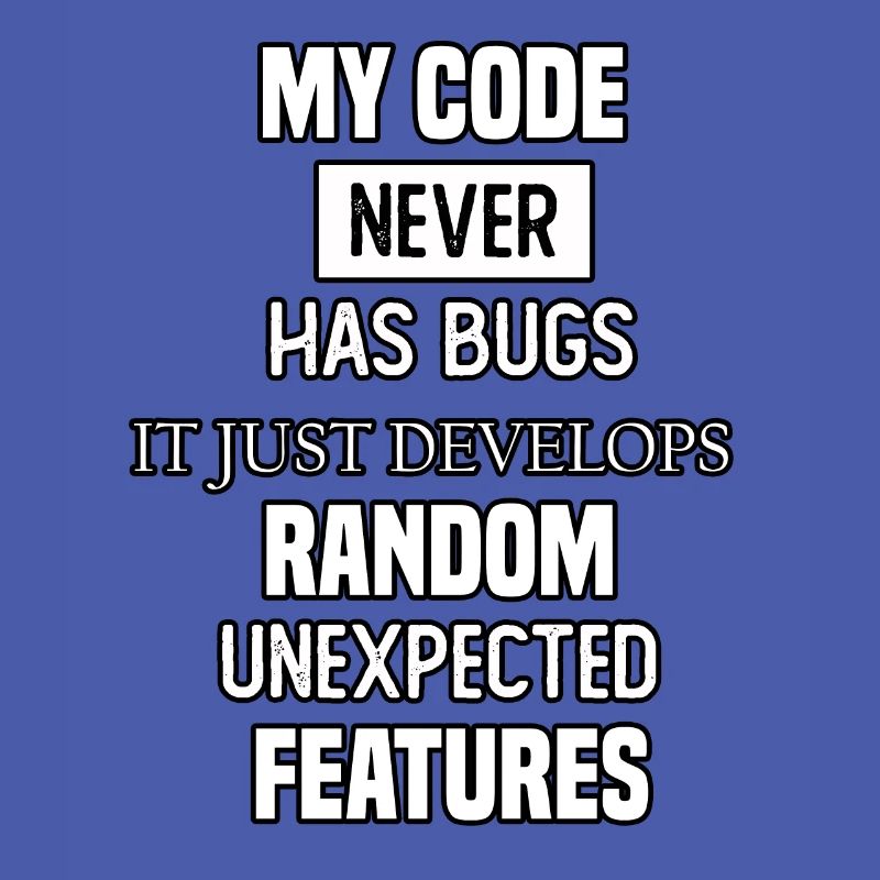 my code never has bugs it just develops random une