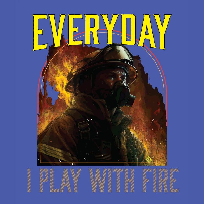 Everyday I Play With Fire Firefighting Fireman