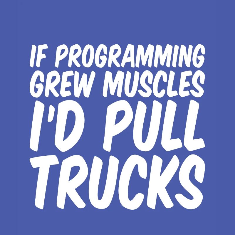If Programming Grew Muscles, I'd Pull Trucks