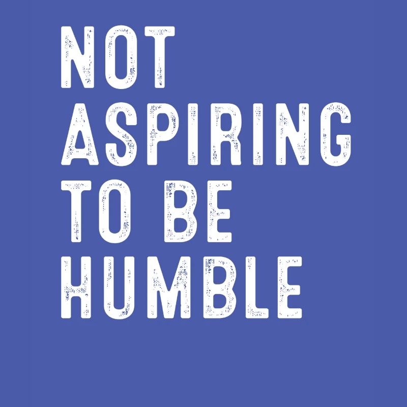 Not Aspiring To Be Humble Statement