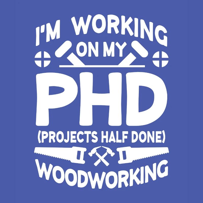 I'm working on PHD Projects half done Woodworking