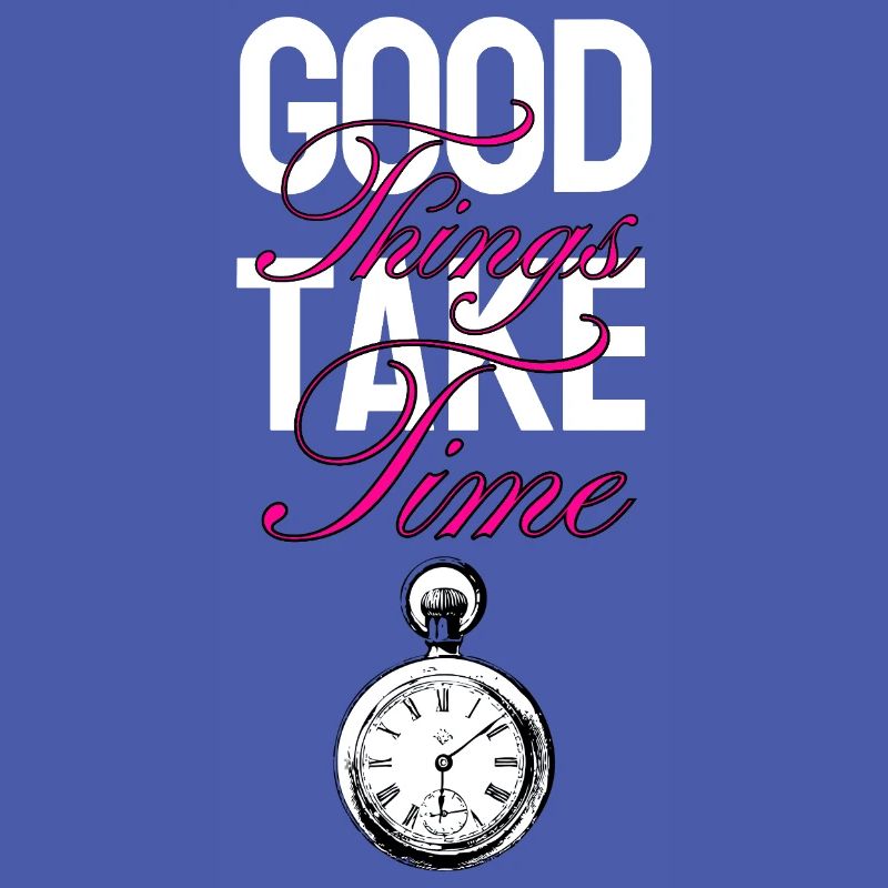 Good things take time