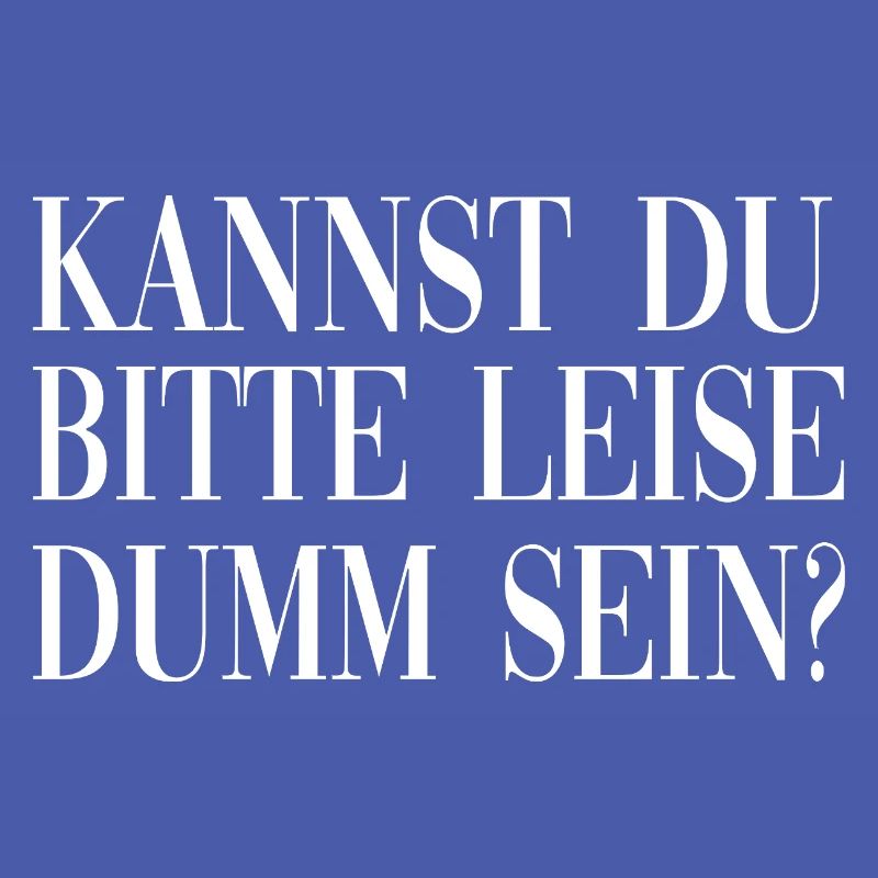 Kannst du bitte leise dumm sein?