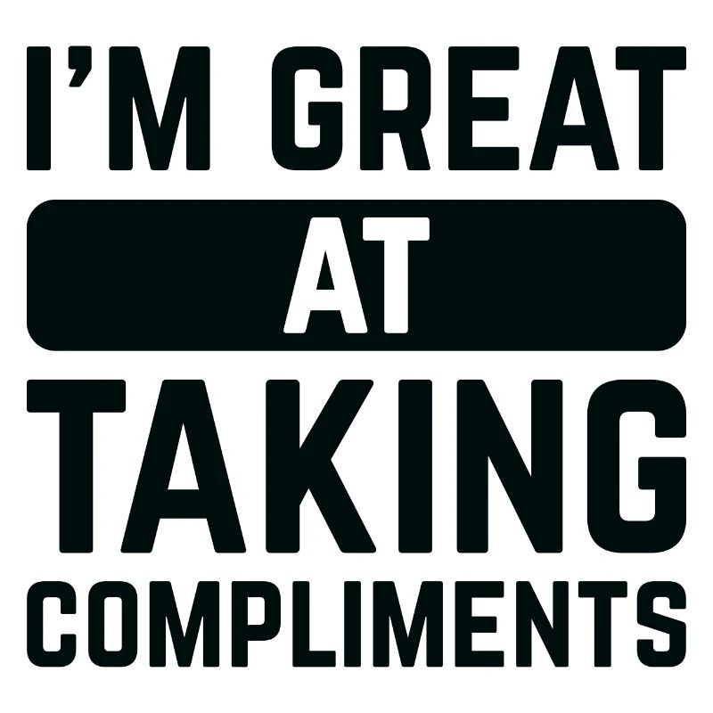 I’m Great At Taking Compliments