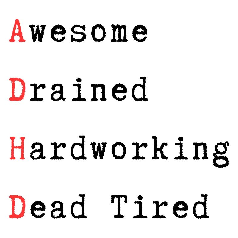 ADHD - Awesome, Drained, Hardworking, Dead Tired