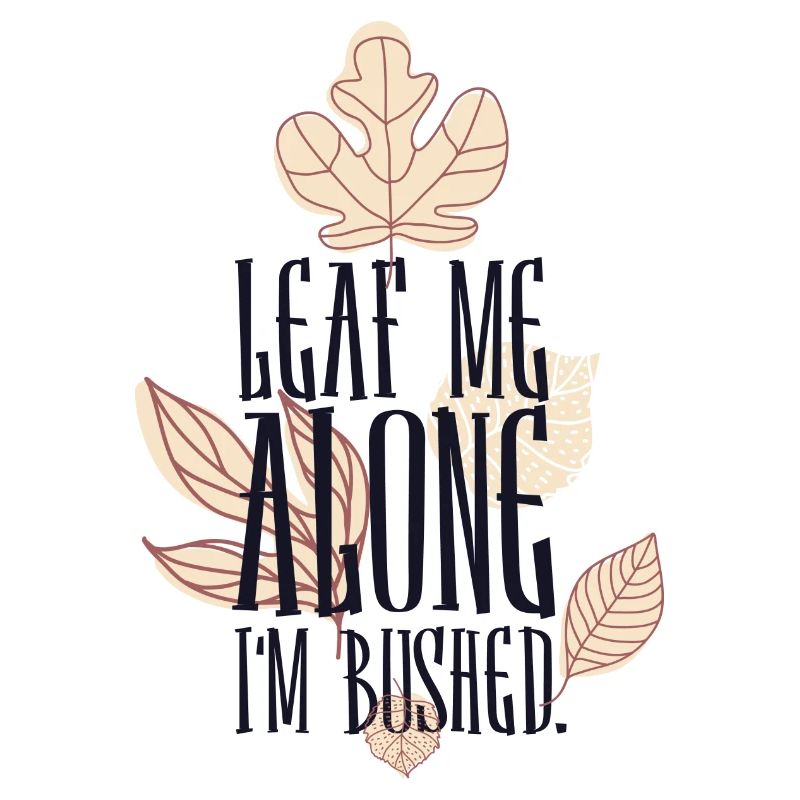 Leaf me alone i m Bushed
