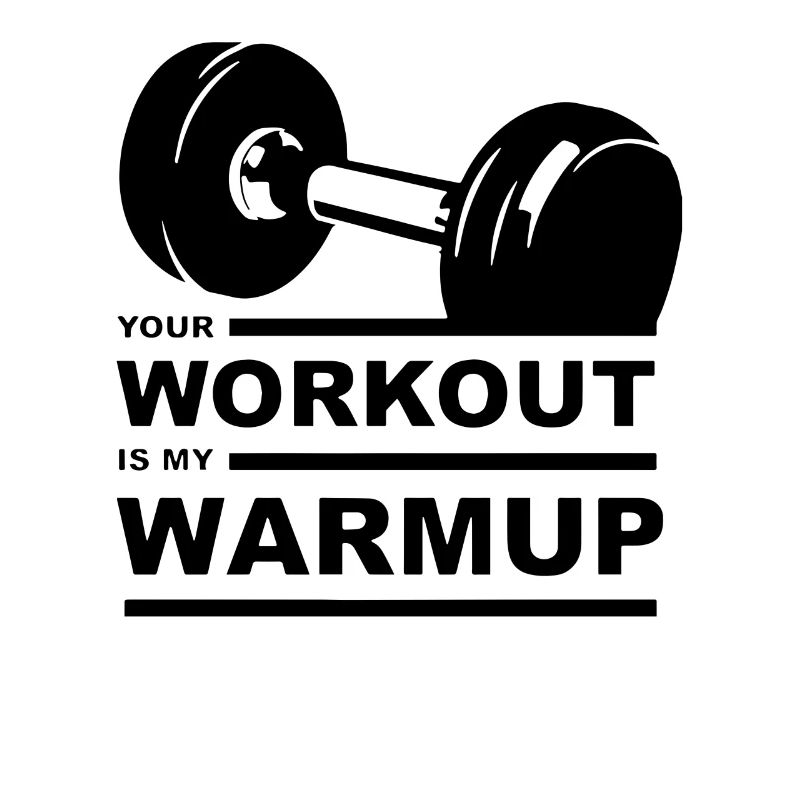 Your workout is my warmup