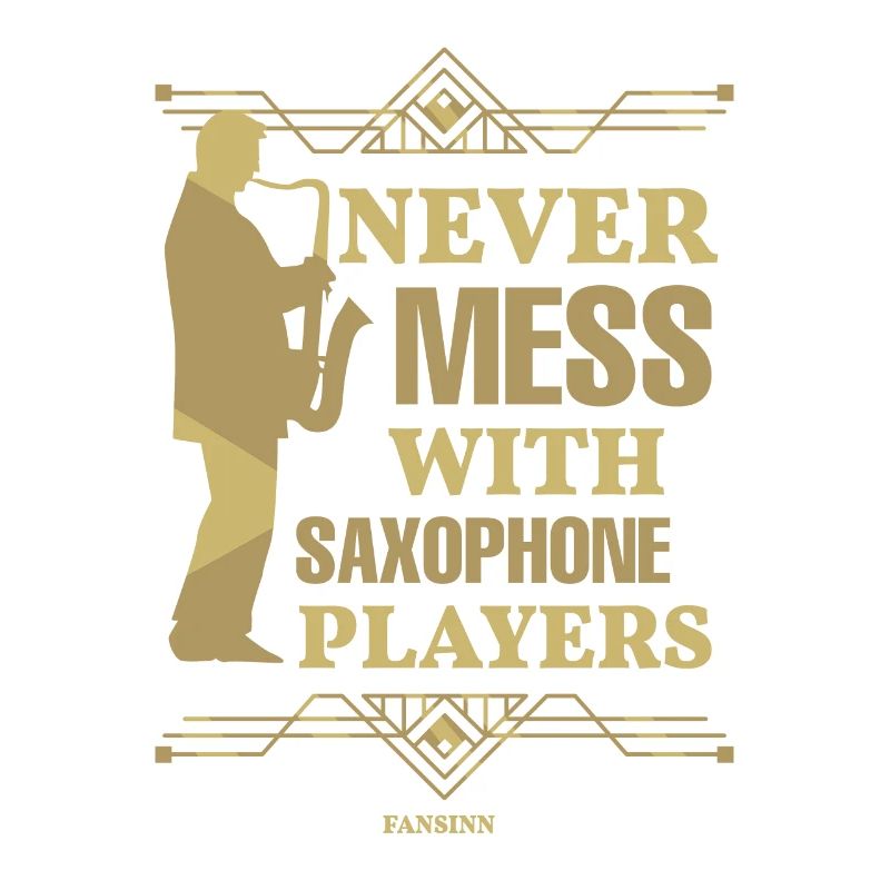 Never Mess With Saxophone Players