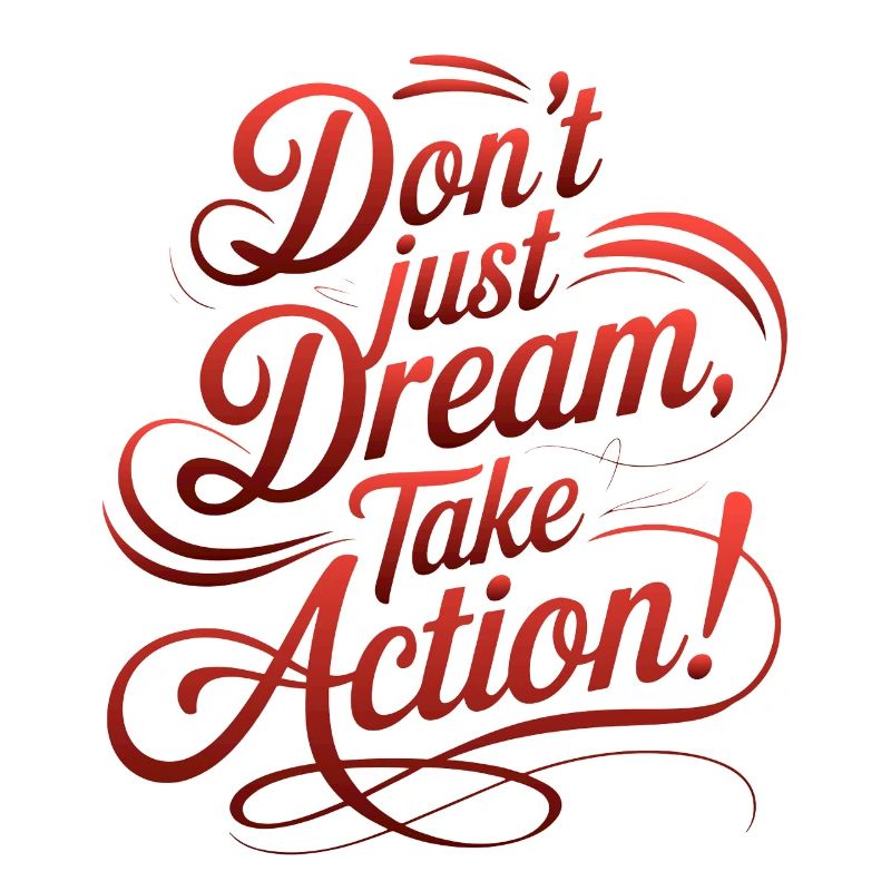 DON'T JUST DREAM, TAKE ACTION!