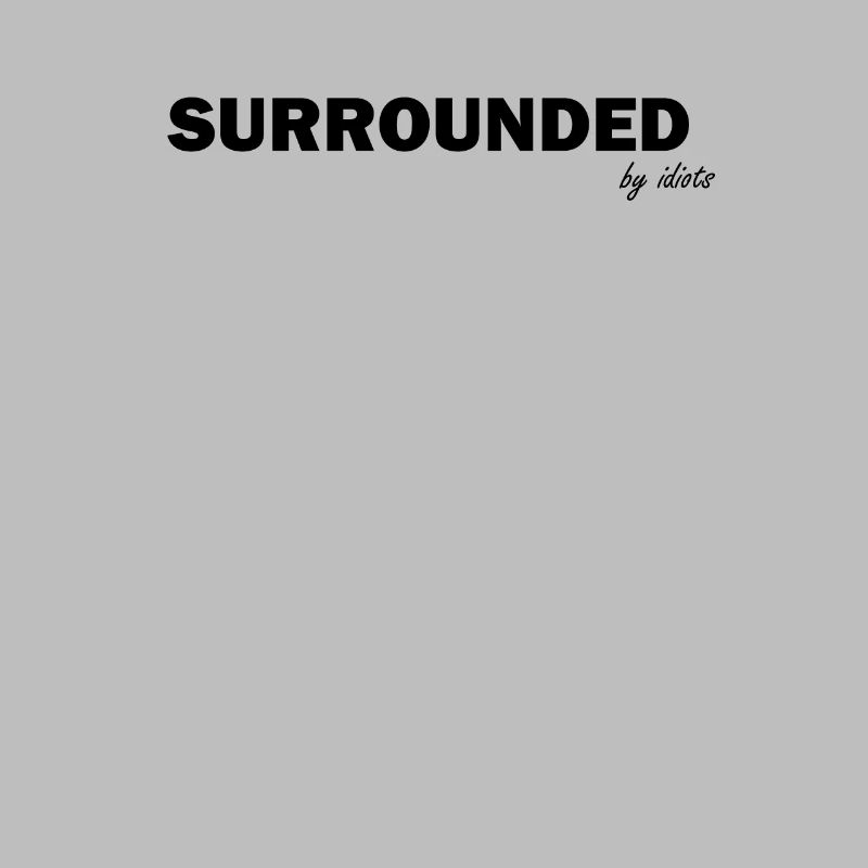 Surrounded by idiots