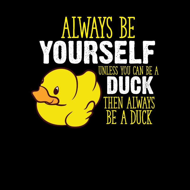 Always Be Yourself Unless You Can Be A Duck