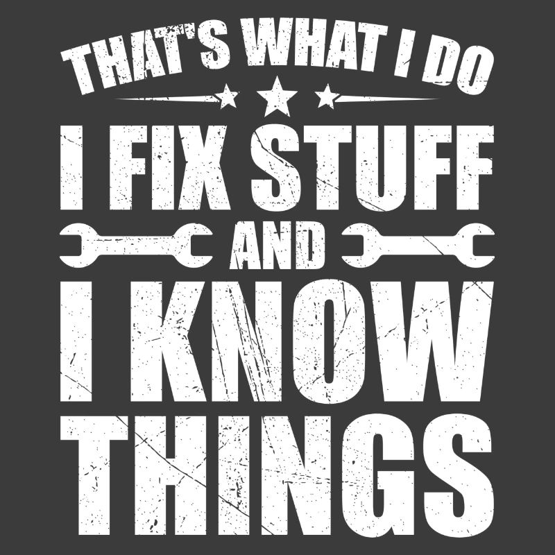 That's what i do i fix stuff and i know things