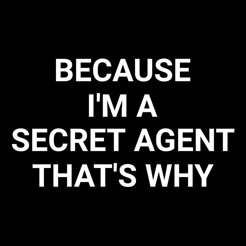 Because I m A Secret Agent That s Why