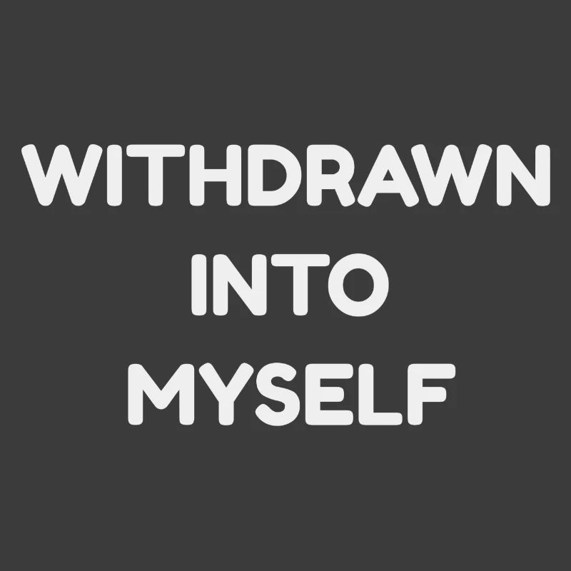 WITHDRAWN INTO MYSELF