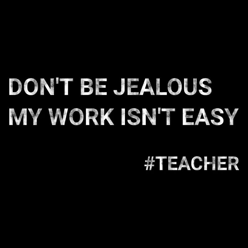 Don t Be Jealous My Work Isn t Easy Teacher