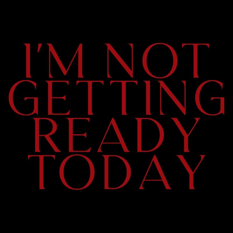 I'm Not Getting Ready Today 2