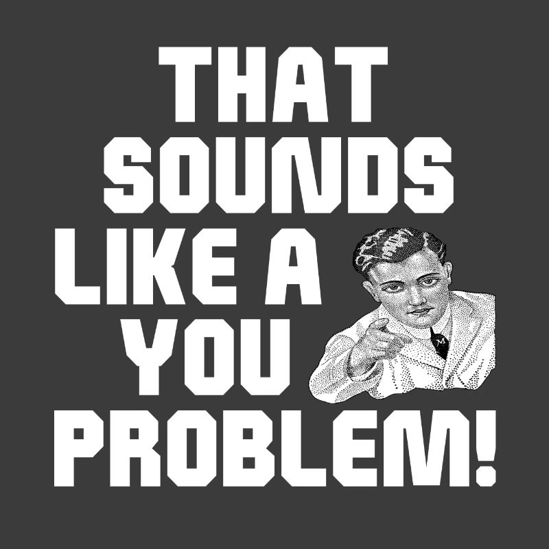 That Sounds Like A You Problem