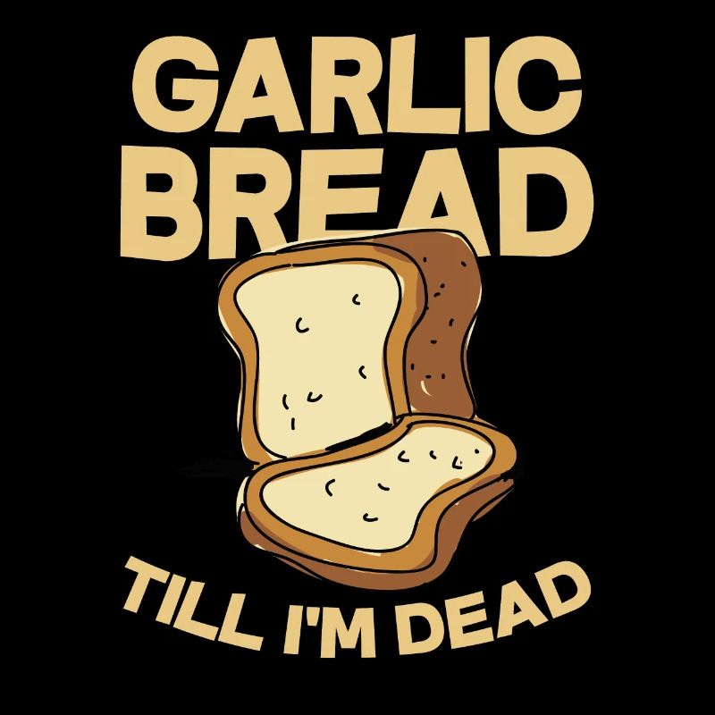 Garlic bread till I'm dead - garlic, tuber