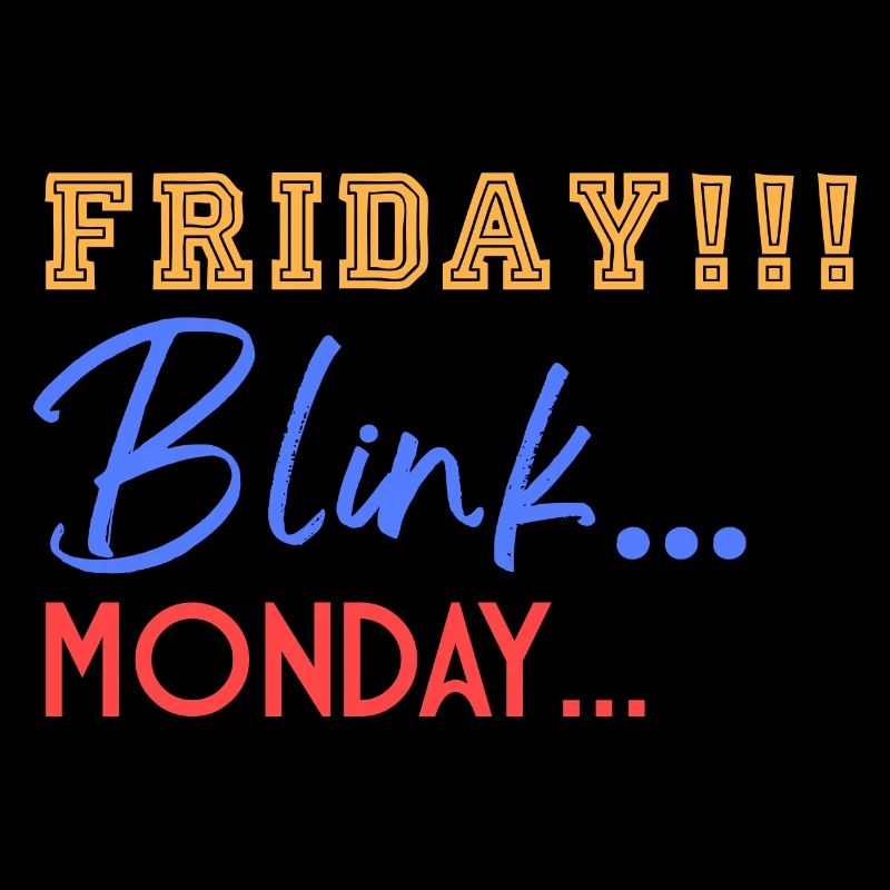 Friday! Blink... Mooonday...