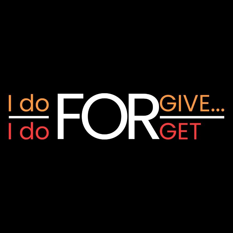 I forgive... I forget