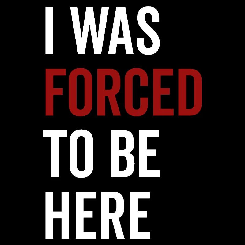 I Was Forced To Be Here