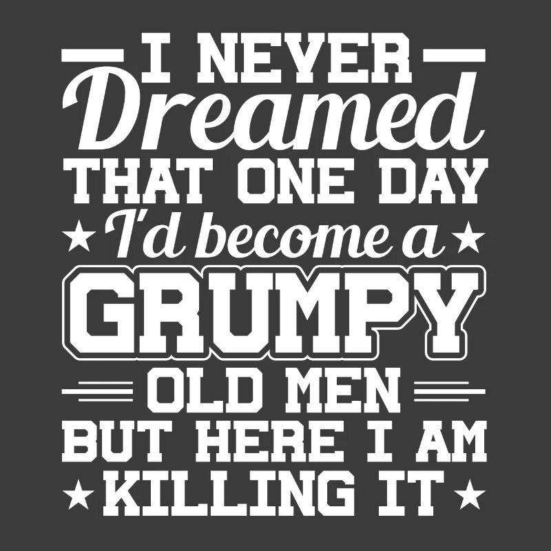 I never dreamed, a grumpy old man
