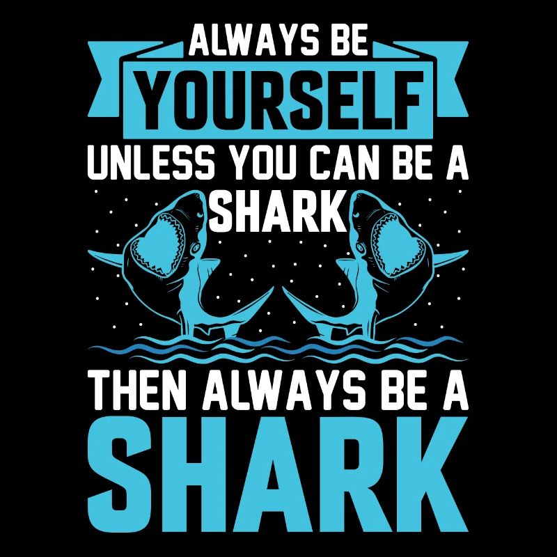 Always Be Yourself Unless You Can Be A Shark - Sha