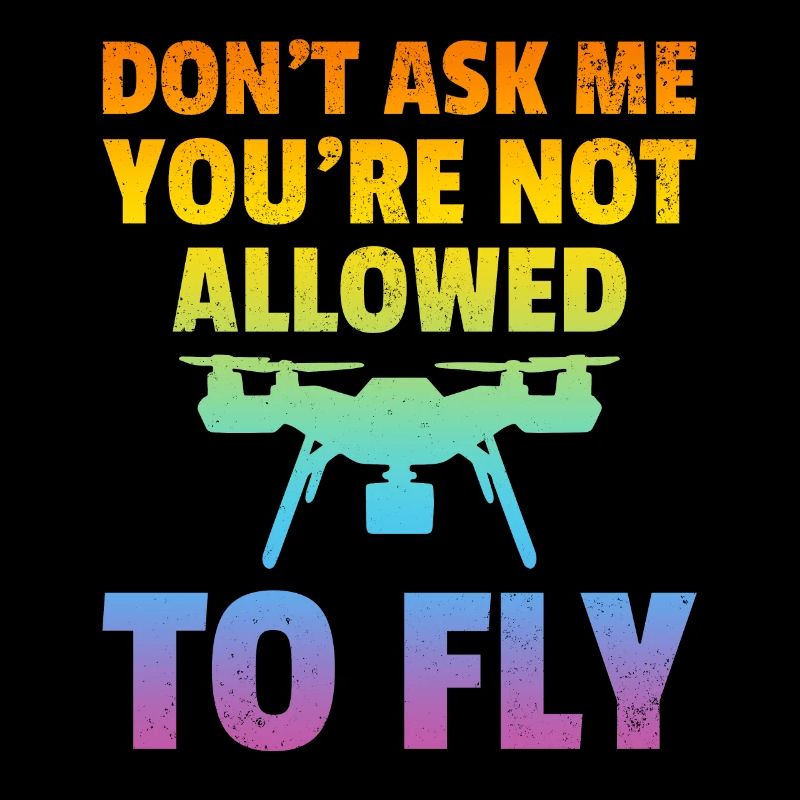 Don't Ask Me You're Not Allowed To Fly - Drone Pil