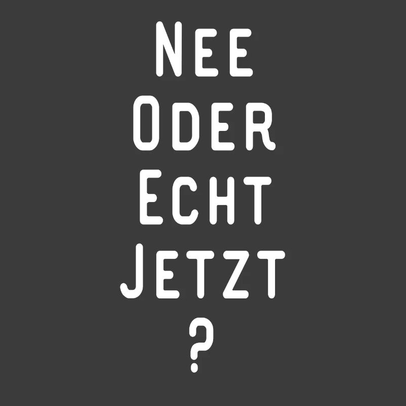 NEE ODER ECHT JETZT Lustiger Spruch Geschenkidee