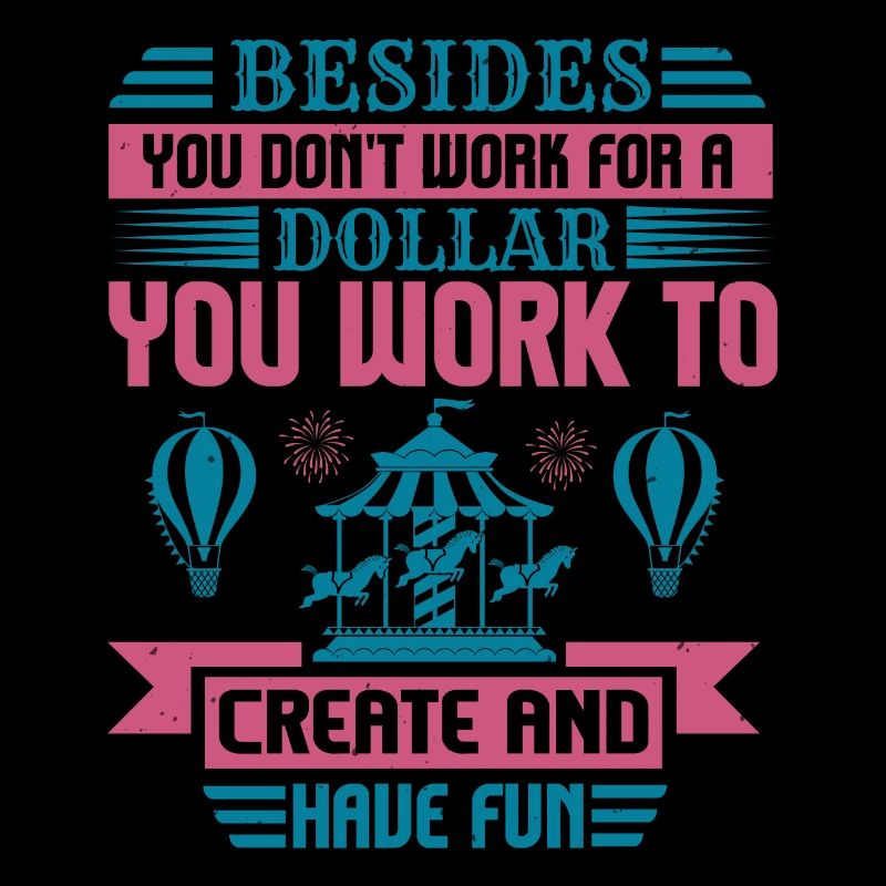 DOLLAR YOU WORK TO CREATE AND HAVE FUN