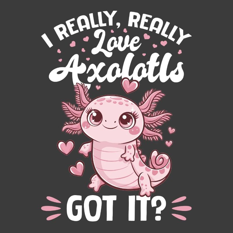 Axolotl I Really, Really Love Axolotls, Got It?