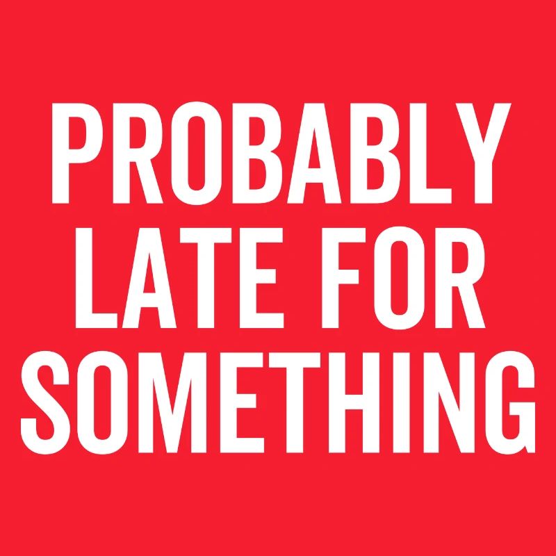 Probably Late For Something