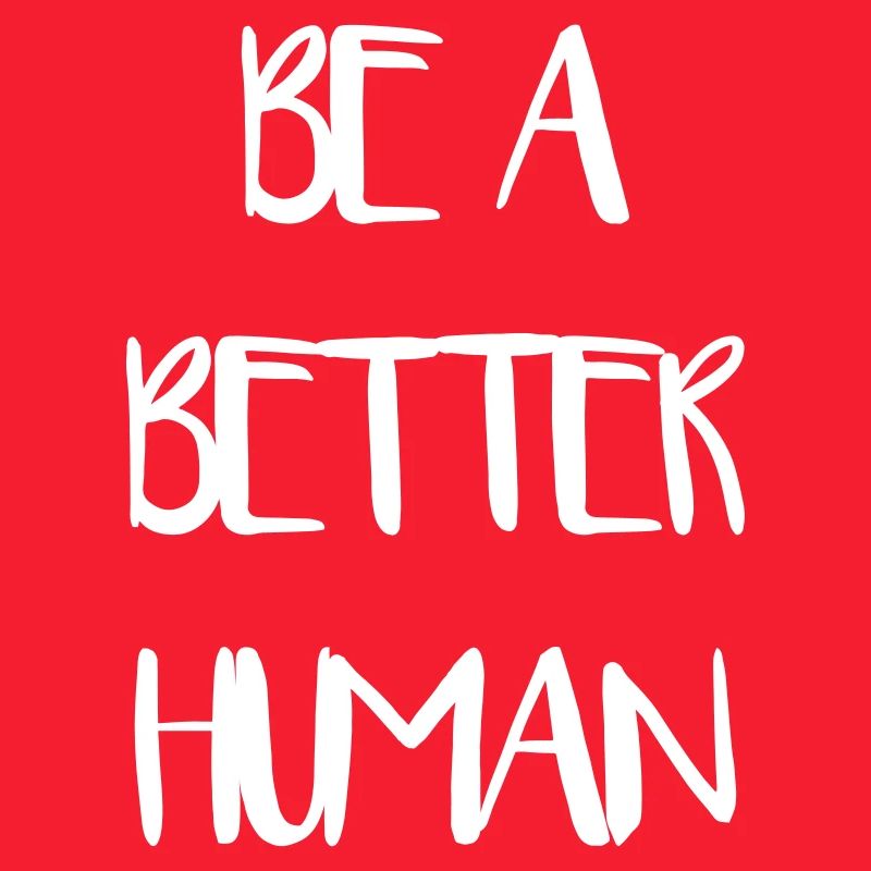 Be a Better Human Human Humanity Love