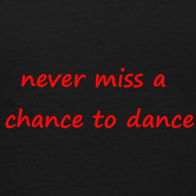 never miss a chance to dance