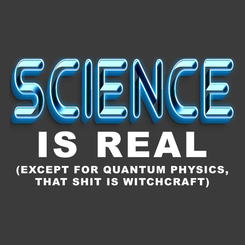 Science is REAL, except quantum physics