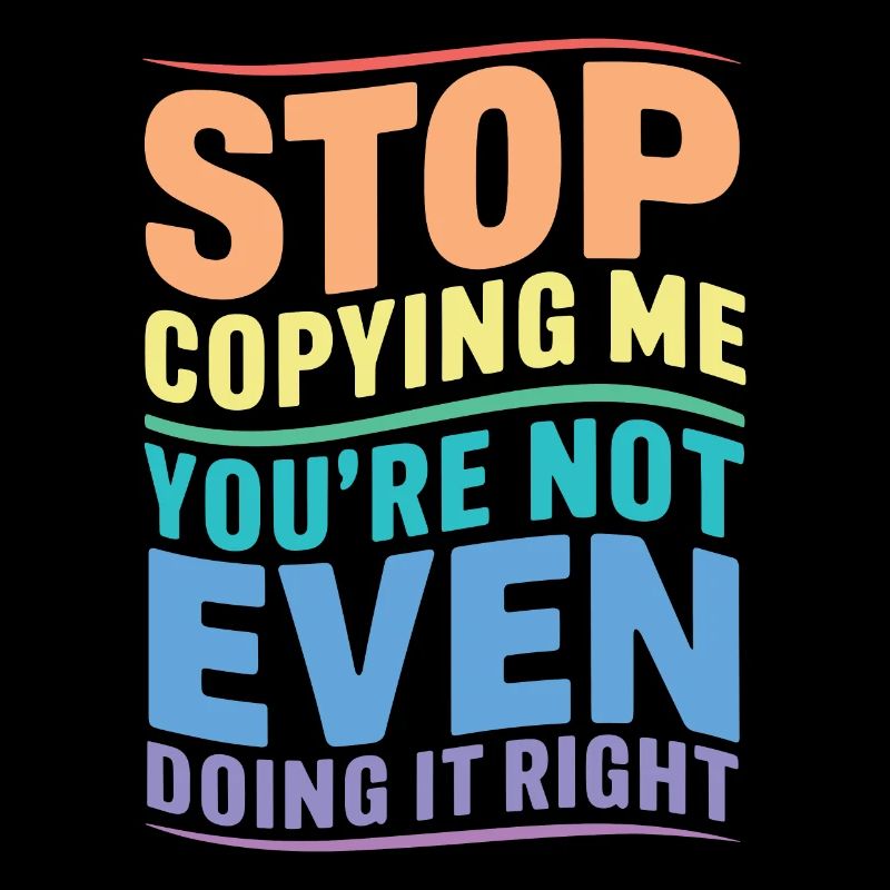 Arrête de me copier, tu ne le fais même pas correctement Hum