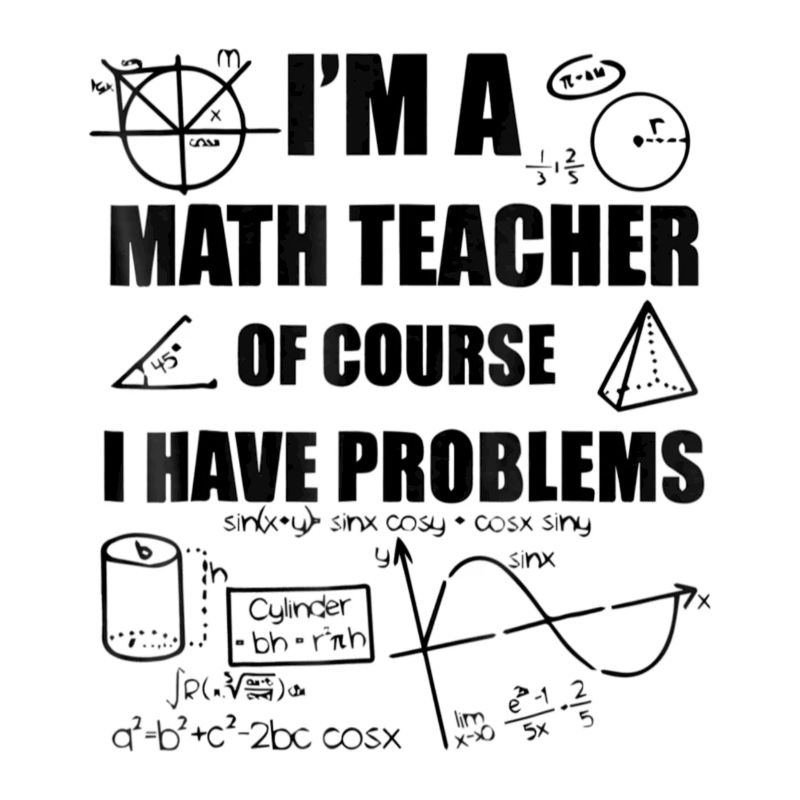 I m A Math Teacher Of Course I have Problems