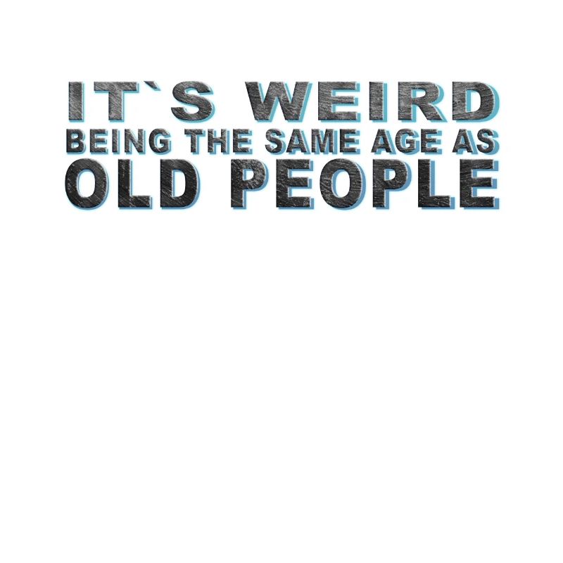 It's weird beeing the same Age as old people