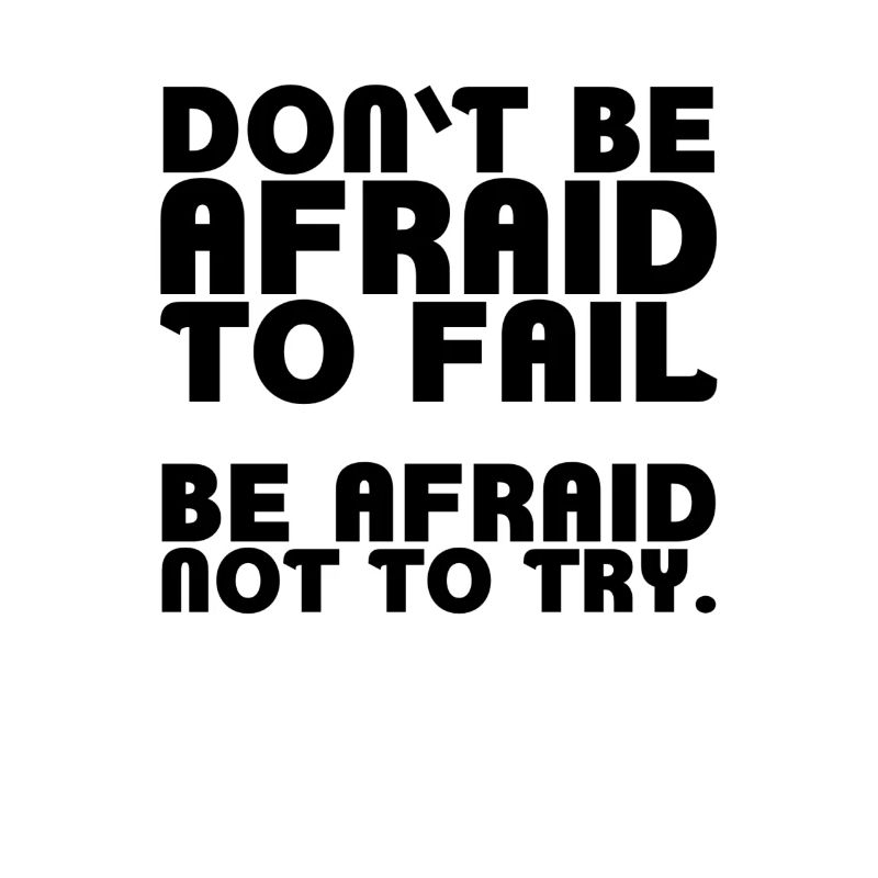 Don't be afraid to fail. Be afraid not to try